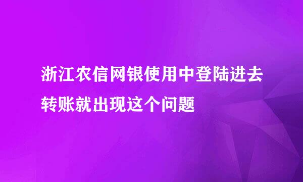 浙江农信网银使用中登陆进去转账就出现这个问题