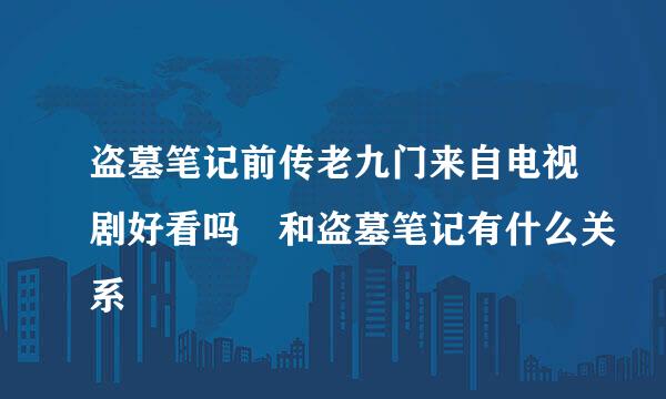 盗墓笔记前传老九门来自电视剧好看吗 和盗墓笔记有什么关系