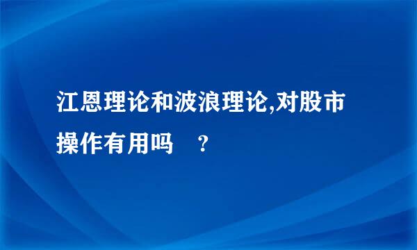 江恩理论和波浪理论,对股市操作有用吗 ?