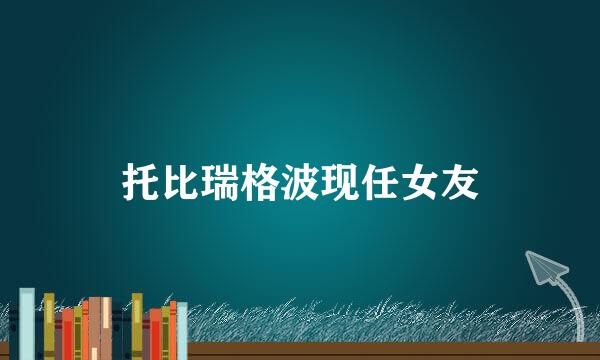 托比瑞格波现任女友