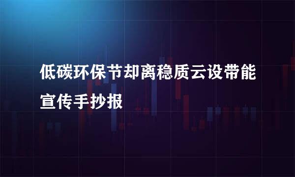 低碳环保节却离稳质云设带能宣传手抄报