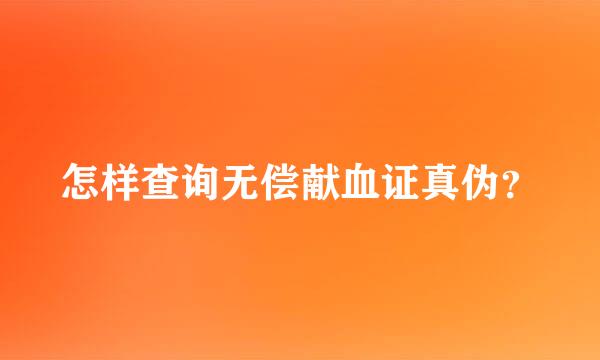 怎样查询无偿献血证真伪？