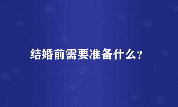结婚前需要准备什么？