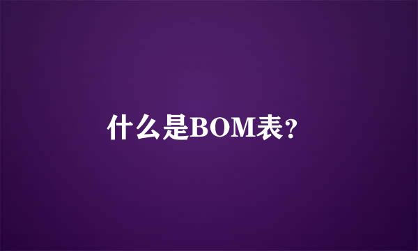 什么是BOM表？