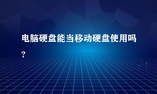 电脑硬盘能当移动硬盘使用吗？