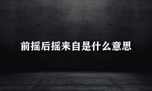 前摇后摇来自是什么意思
