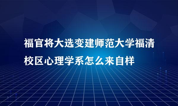 福官将大选变建师范大学福清校区心理学系怎么来自样