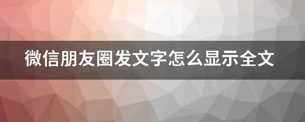 微信朋友圈发文字怎么显示全文