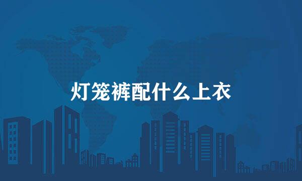 灯笼裤配什么上衣