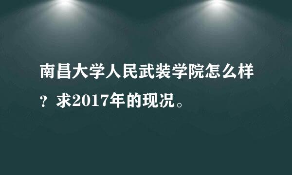 南昌大学人民武装学院怎么样？求2017年的现况。