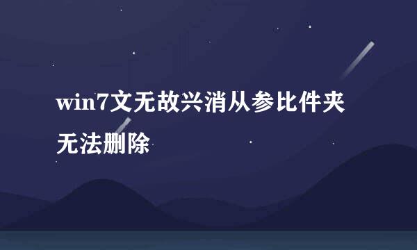 win7文无故兴消从参比件夹无法删除