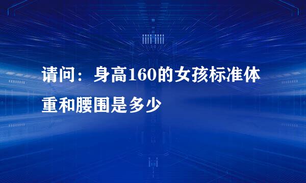 请问：身高160的女孩标准体重和腰围是多少