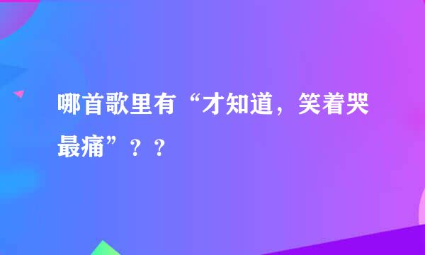 哪首歌里有“才知道，笑着哭最痛”？？