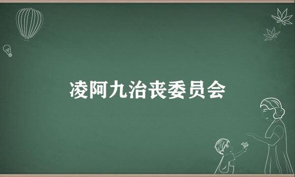 凌阿九治丧委员会
