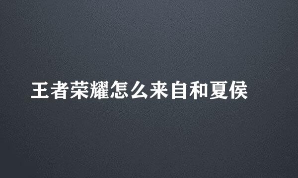 王者荣耀怎么来自和夏侯惇
