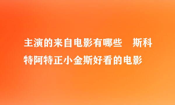 主演的来自电影有哪些 斯科特阿特正小金斯好看的电影