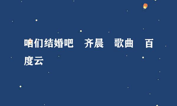 咱们结婚吧 齐晨 歌曲 百度云