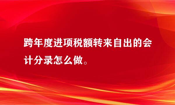 跨年度进项税额转来自出的会计分录怎么做。