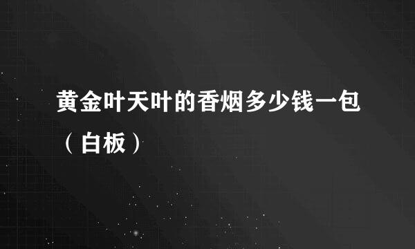 黄金叶天叶的香烟多少钱一包（白板）
