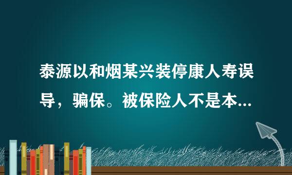 泰源以和烟某兴装停康人寿误导，骗保。被保险人不是本人签名要求全额退保。遭拒