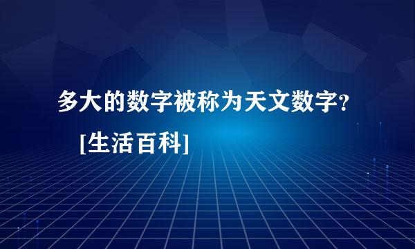 多大的数字被称为天文数字？ [生活百科]