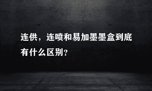 连供，连喷和易加墨墨盒到底有什么区别？