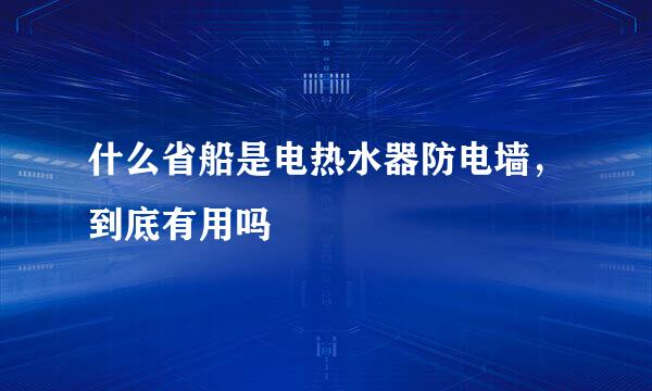 什么省船是电热水器防电墙，到底有用吗