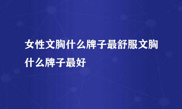 女性文胸什么牌子最舒服文胸什么牌子最好