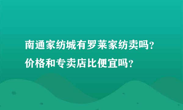 南通家纺城有罗莱家纺卖吗？价格和专卖店比便宜吗？