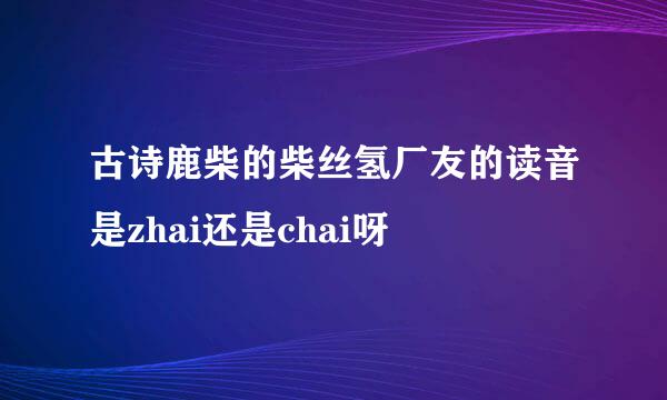 古诗鹿柴的柴丝氢厂友的读音是zhai还是chai呀