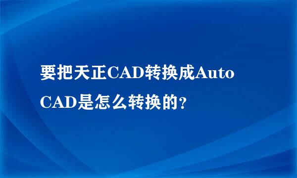 要把天正CAD转换成Auto CAD是怎么转换的？