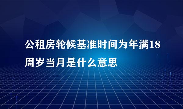 公租房轮候基准时间为年满18周岁当月是什么意思