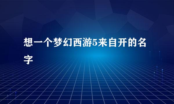 想一个梦幻西游5来自开的名字