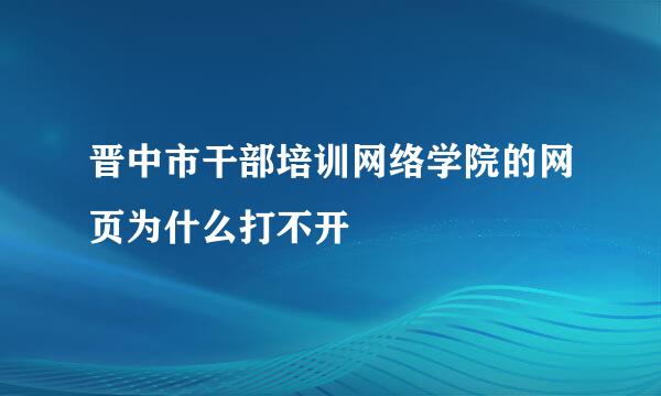 晋中市干部培训网络学院的网页为什么打不开
