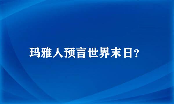 玛雅人预言世界末日？