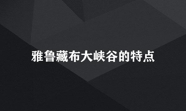 雅鲁藏布大峡谷的特点