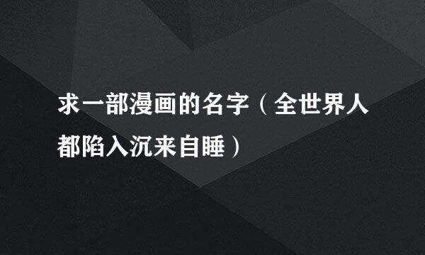 求一部漫画的名字（全世界人都陷入沉来自睡）
