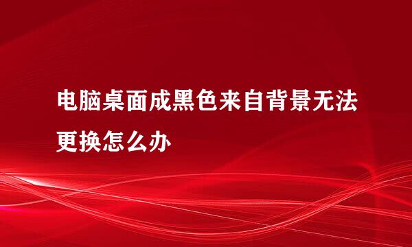 电脑桌面成黑色来自背景无法更换怎么办