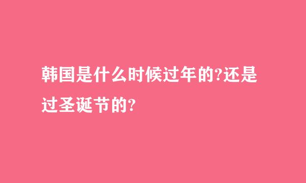 韩国是什么时候过年的?还是过圣诞节的?