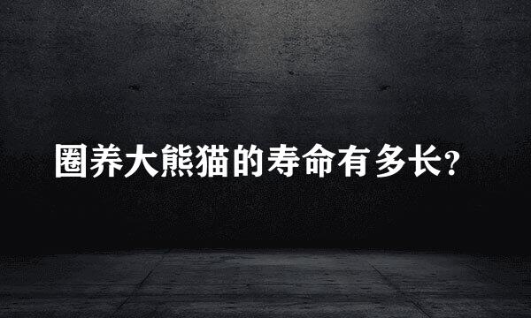 圈养大熊猫的寿命有多长？