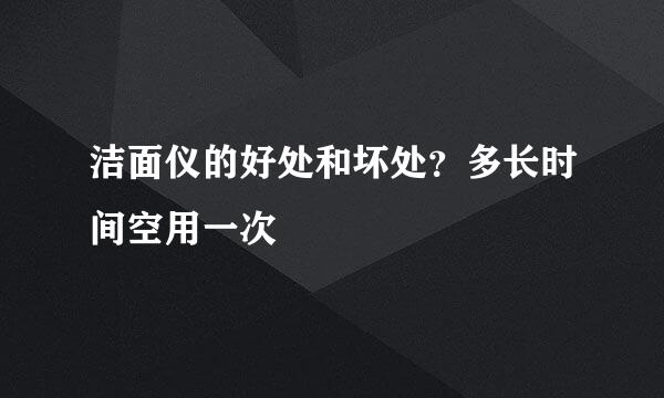 洁面仪的好处和坏处？多长时间空用一次