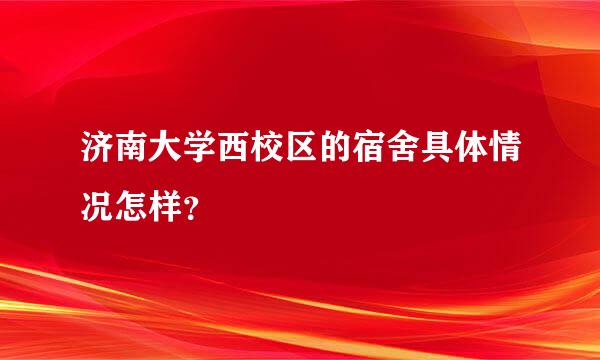 济南大学西校区的宿舍具体情况怎样？