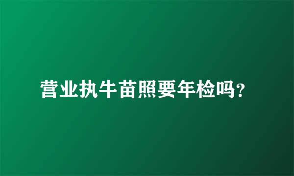营业执牛苗照要年检吗？