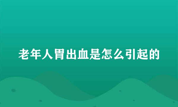 老年人胃出血是怎么引起的