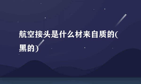 航空接头是什么材来自质的(黑的)