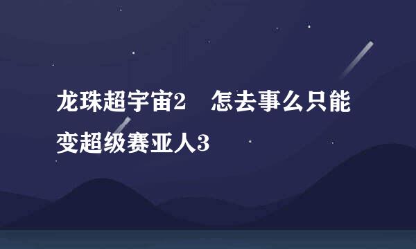 龙珠超宇宙2 怎去事么只能变超级赛亚人3