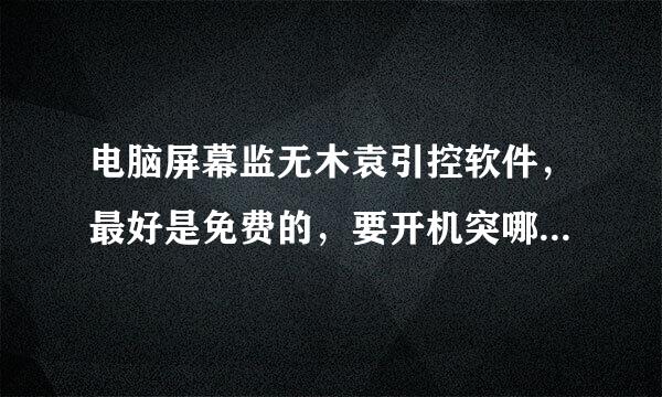 电脑屏幕监无木袁引控软件，最好是免费的，要开机突哪七背口烧示边世自动隐藏运行，有实时载图，不用连上网络，没毒的