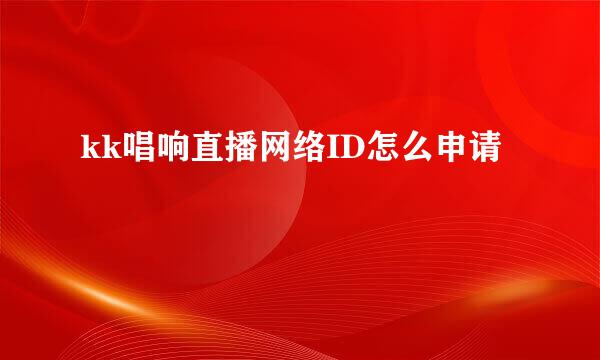 kk唱响直播网络ID怎么申请
