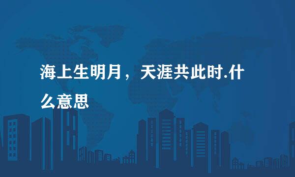 海上生明月，天涯共此时.什么意思