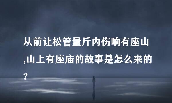 从前让松管量斤内伤响有座山,山上有座庙的故事是怎么来的?